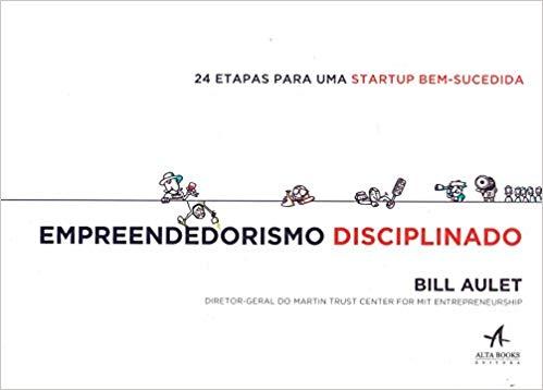 Empreendedorismo Disciplinado. 24 Etapas Para Uma Startup Bem-Sucedida de Bill Aulet