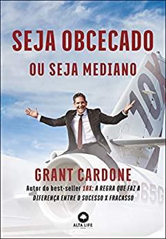 SEJA OBCECADO OU SEJA MEDIANO de Grant Cardone