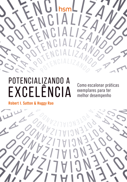 Potencializando a EXCELÊNCIA - Como escalonar práticas exemplares para ter melhor desempenho de Robert I. Sutton & Hggy Rao