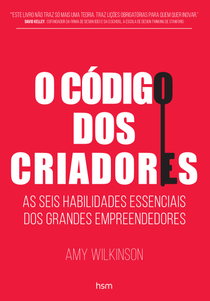 O CÓDIGO DOS CRIADORES - As seis habilidades essenciais dos grandes Empreendedores de Amy Wilkinson