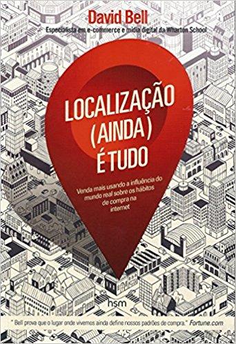 Localização (Ainda) É Tudo. Venda Mais Usando a Influência do Mundo Real Sobre os Hábitos de Compra  de David Bell