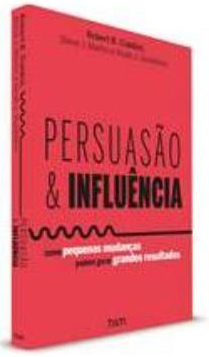 Persuasão e Influência de Robert B. Cialdini, Steve J. Martin e Noah J. Goldstein