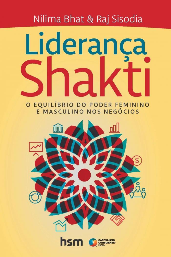 LIDERANÇA SHAKTI - O equilíbrio do poder Feminino e Masculino nos Negócios de Nilima Bhat & Raj Sisodia