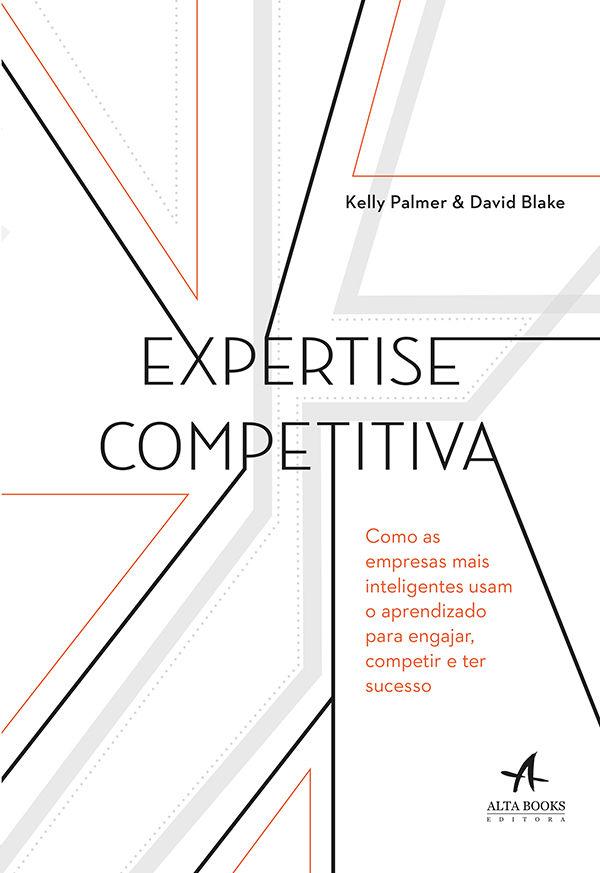 Expertise Competitiva - Como as Empresas Mais Inteligentes Usam o Aprendizado Para Engajar Competir  de Kelly Palmer & David Blake